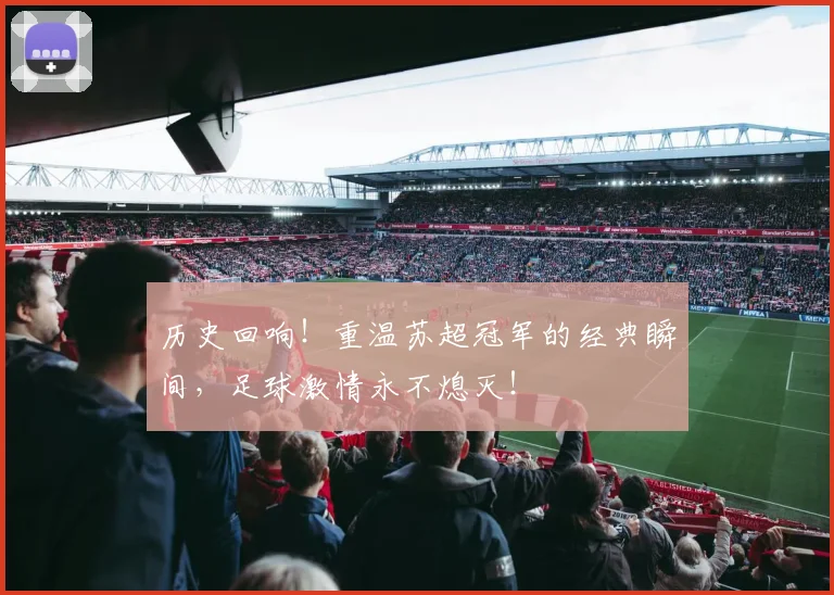 历史回响!重温苏超冠军的经典瞬间,足球激情永不熄灭!