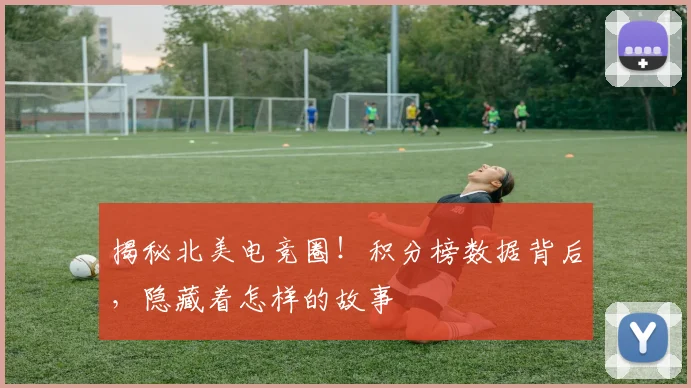 揭秘北美电竞圈！积分榜数据背后，隐藏着怎样的故事