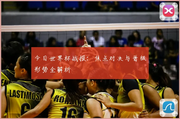 今日世界杯战报：焦点对决与晋级形势全解析