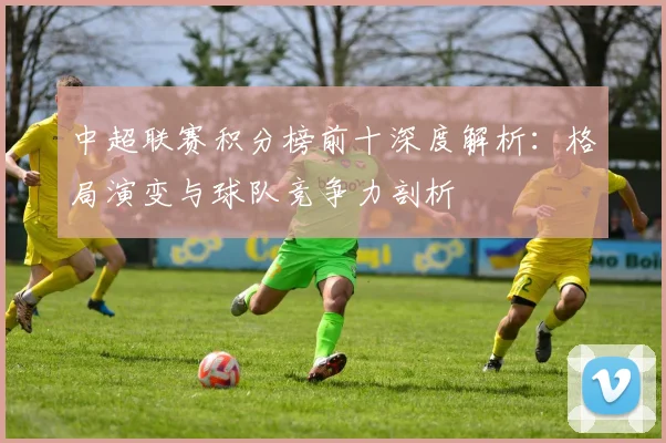 中超联赛积分榜前十深度解析：格局演变与球队竞争力剖析