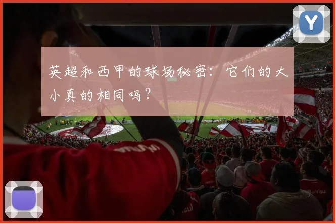 英超和西甲的球场秘密:它们的大小真的相同吗?