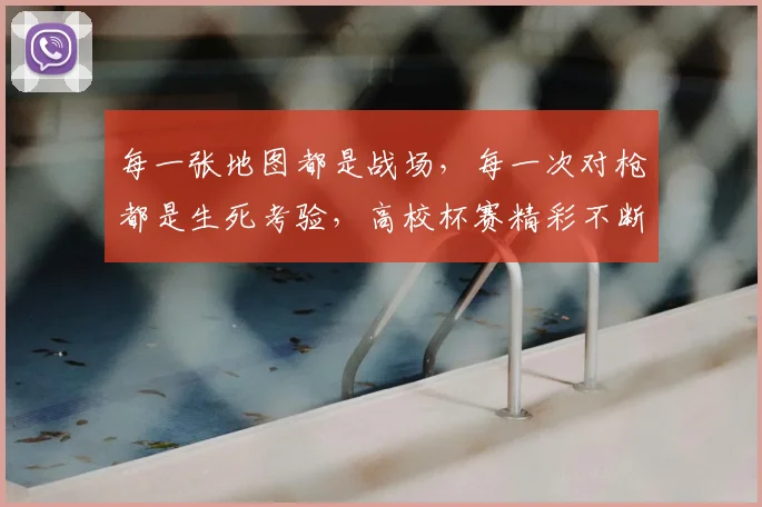 每一张地图都是战场，每一次对枪都是生死考验，高校杯赛精彩不断