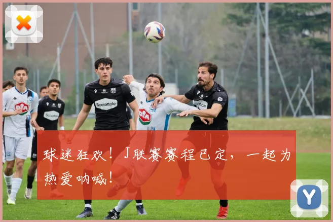 球迷狂欢!J联赛赛程已定,一起为热爱呐喊!
